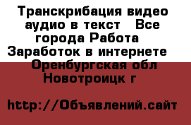 Транскрибация видео/аудио в текст - Все города Работа » Заработок в интернете   . Оренбургская обл.,Новотроицк г.